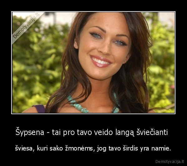 Šypsena - tai pro tavo veido langą šviečianti  - šviesa, kuri sako žmonėms, jog tavo širdis yra namie.