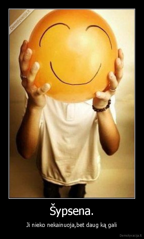 Šypsena. - Ji nieko nekainuoja,bet daug ką gali