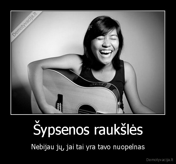 Šypsenos raukšlės - Nebijau jų, jai tai yra tavo nuopelnas