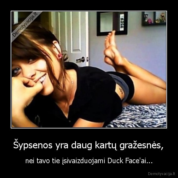 Šypsenos yra daug kartų gražesnės, - nei tavo tie įsivaizduojami Duck Face'ai...