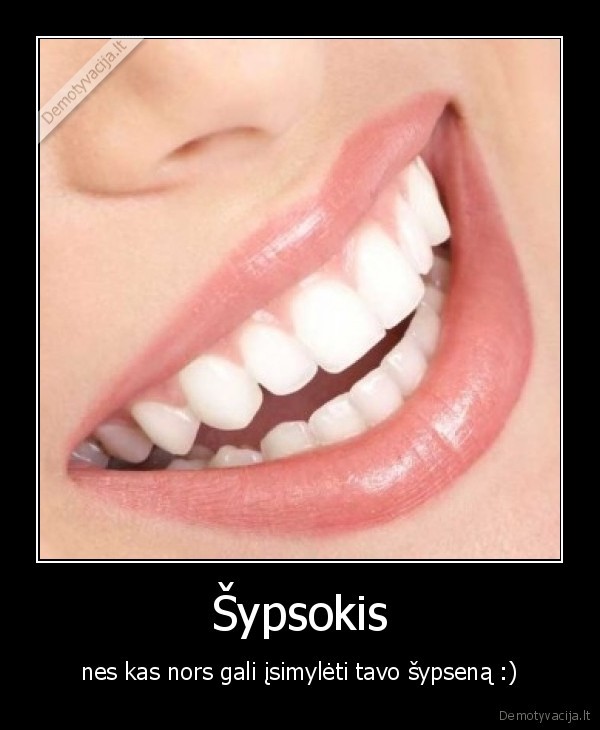 Šypsokis - nes kas nors gali įsimylėti tavo šypseną :)