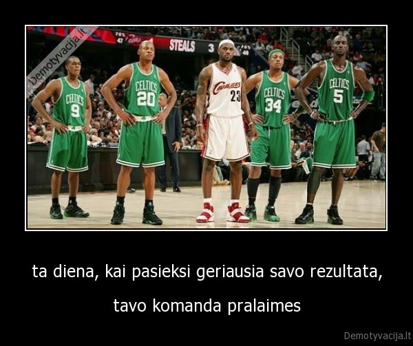 ta diena, kai pasieksi geriausia savo rezultata, - tavo komanda pralaimes