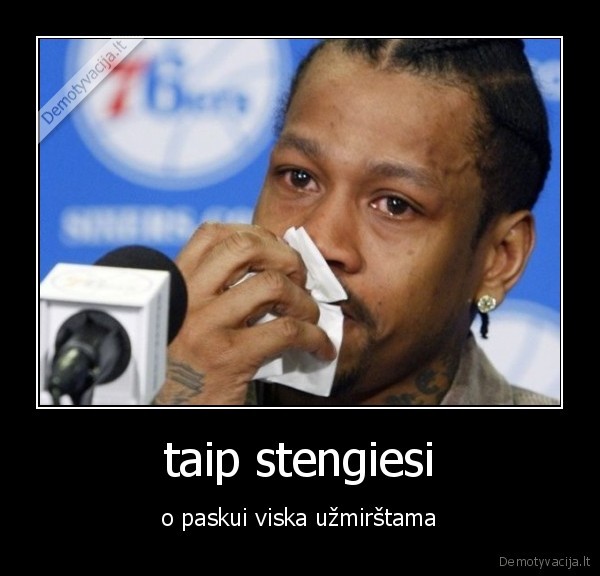 taip stengiesi - o paskui viska užmirštama