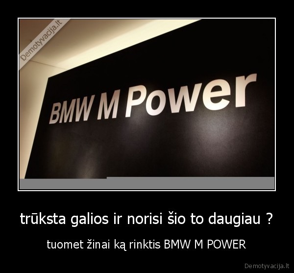 trūksta galios ir norisi šio to daugiau ? - tuomet žinai ką rinktis BMW M POWER