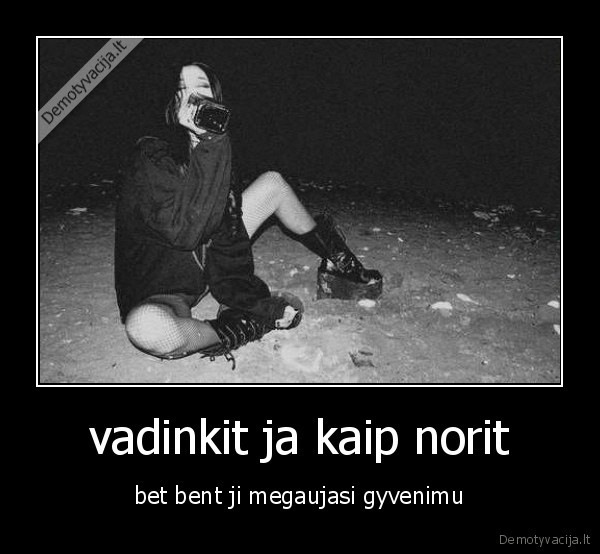 vadinkit ja kaip norit - bet bent ji megaujasi gyvenimu