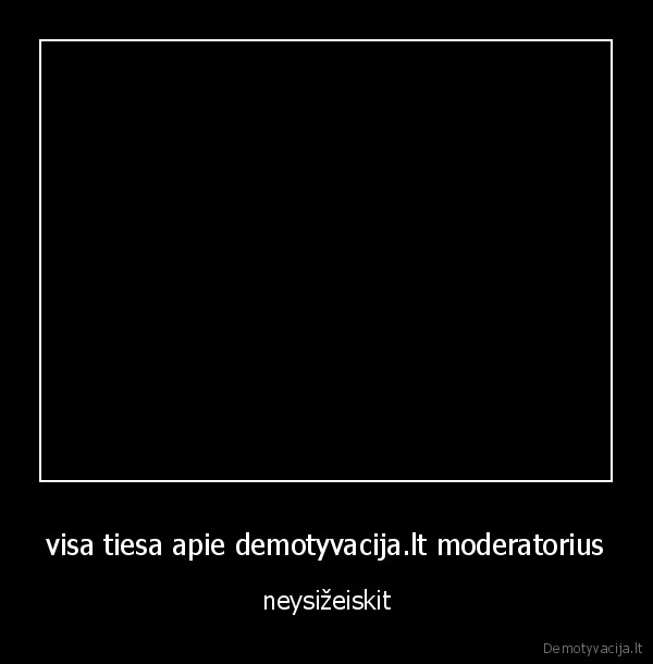 visa tiesa apie demotyvacija.lt moderatorius - neysižeiskit