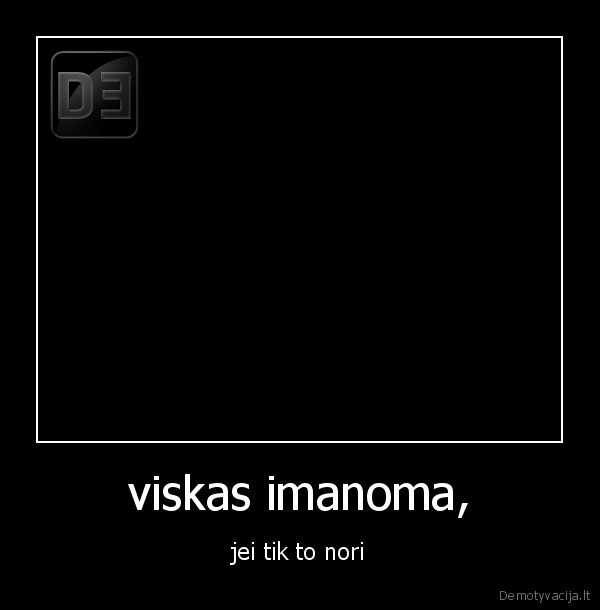 viskas imanoma, - jei tik to nori