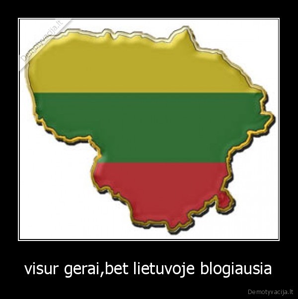 visur gerai,bet lietuvoje blogiausia - 