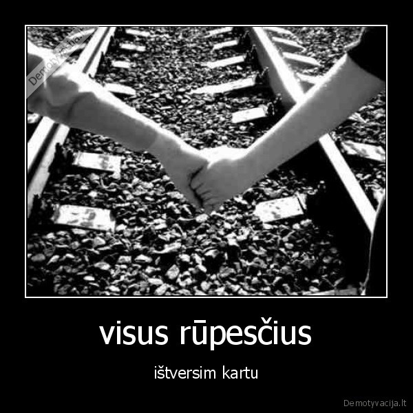 visus rūpesčius - ištversim kartu