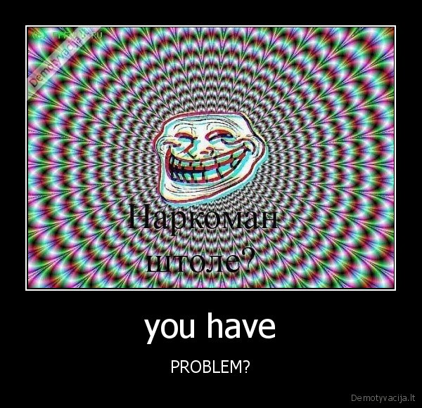 you have - PROBLEM?