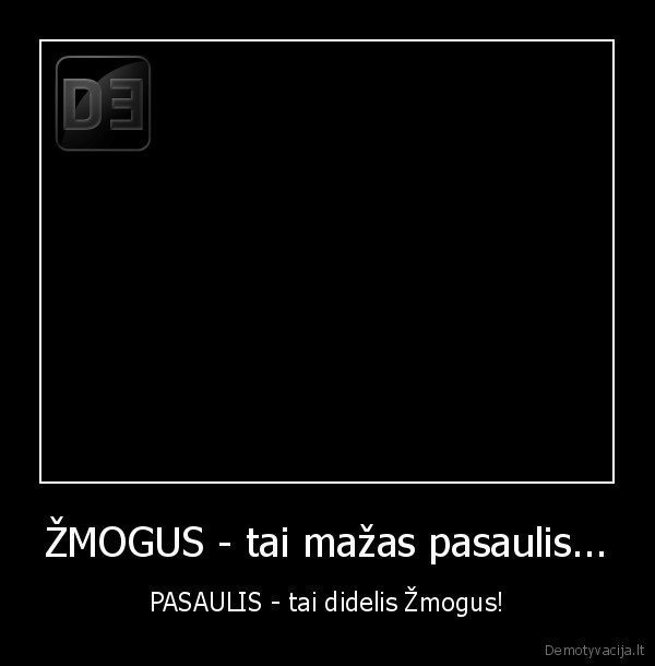 ŽMOGUS - tai mažas pasaulis... - PASAULIS - tai didelis Žmogus!