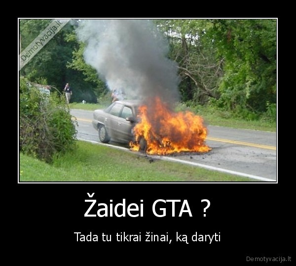 Žaidei GTA ? - Tada tu tikrai žinai, ką daryti