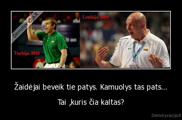 Žaidėjai beveik tie patys. Kamuolys tas pats... - Tai ,kuris čia kaltas?