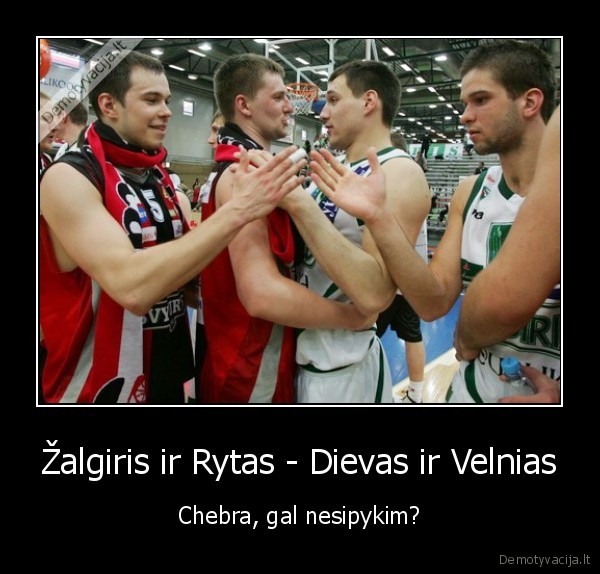 Žalgiris ir Rytas - Dievas ir Velnias - Chebra, gal nesipykim?