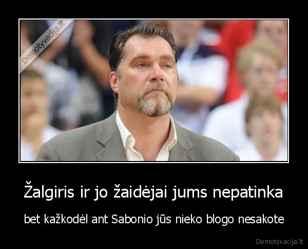 Žalgiris ir jo žaidėjai jums nepatinka - bet kažkodėl ant Sabonio jūs nieko blogo nesakote