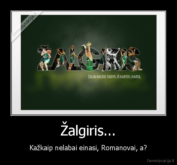 Žalgiris... - Kažkaip nelabai einasi, Romanovai, a?