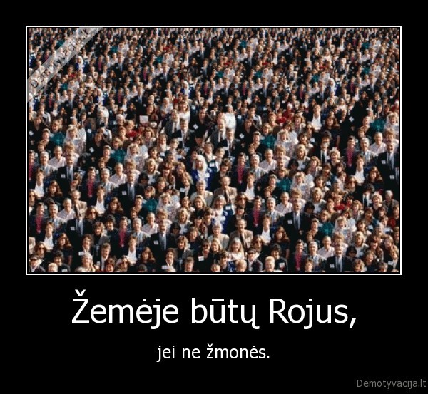 Žemėje būtų Rojus, - jei ne žmonės.