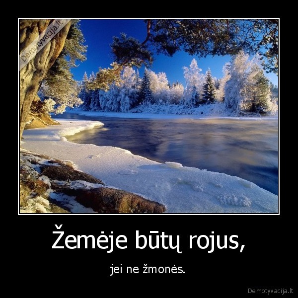 Žemėje būtų rojus, - jei ne žmonės.