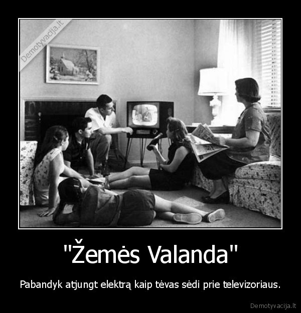 "Žemės Valanda" - Pabandyk atjungt elektrą kaip tėvas sėdi prie televizoriaus.