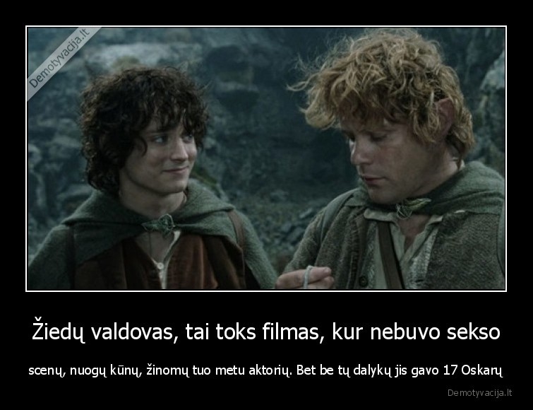 Žiedų valdovas, tai toks filmas, kur nebuvo sekso - scenų, nuogų kūnų, žinomų tuo metu aktorių. Bet be tų dalykų jis gavo 17 Oskarų