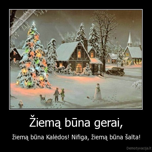 Žiemą būna gerai, - žiemą būna Kalėdos! Nifiga, žiemą būna šalta!