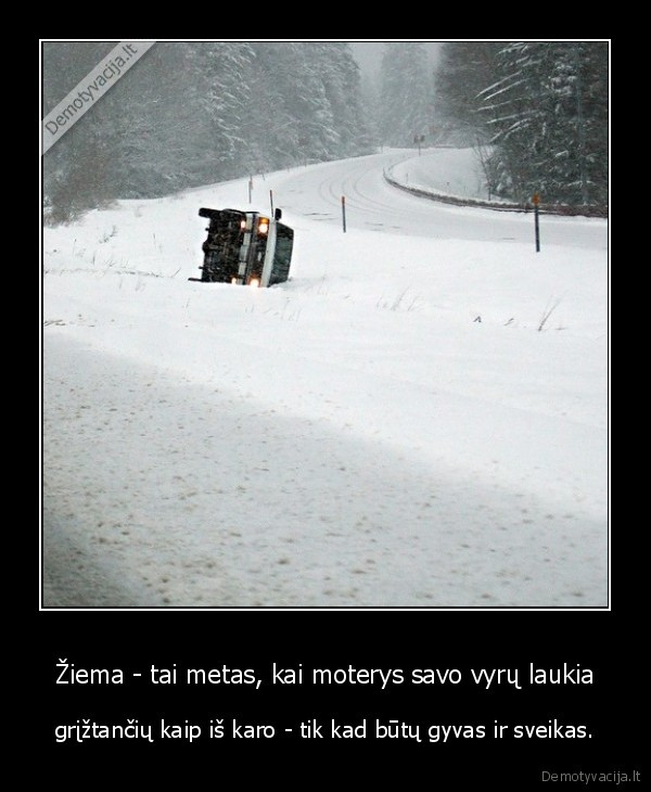 Žiema - tai metas, kai moterys savo vyrų laukia - grįžtančių kaip iš karo - tik kad būtų gyvas ir sveikas.