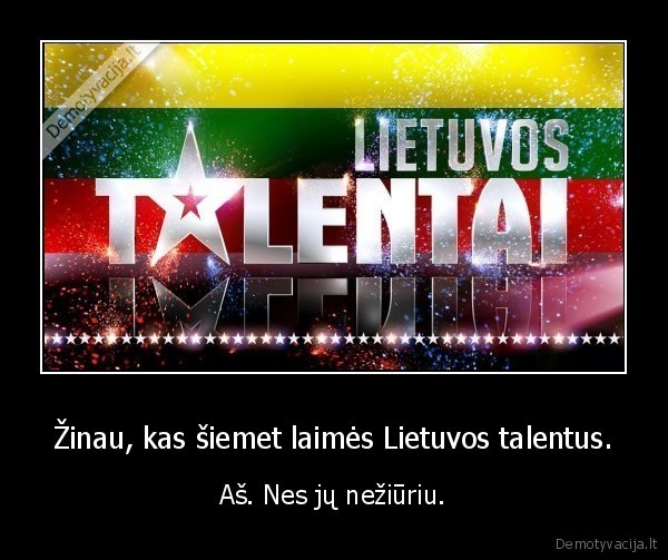 Žinau, kas šiemet laimės Lietuvos talentus. - Aš. Nes jų nežiūriu.