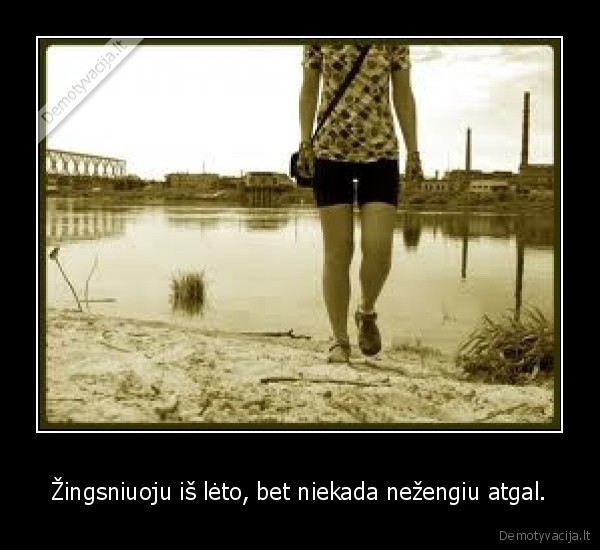 Žingsniuoju iš lėto, bet niekada nežengiu atgal. - 