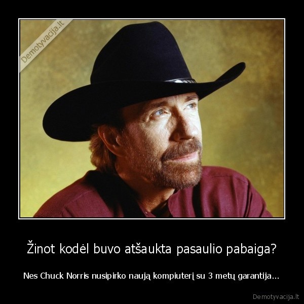 Žinot kodėl buvo atšaukta pasaulio pabaiga? - Nes Chuck Norris nusipirko naują kompiuterį su 3 metų garantija...