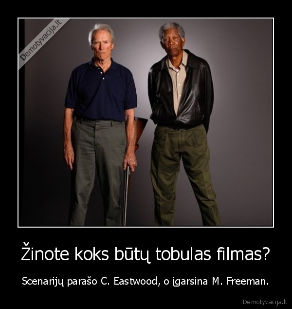 Žinote koks būtų tobulas filmas? - Scenarijų parašo C. Eastwood, o įgarsina M. Freeman.