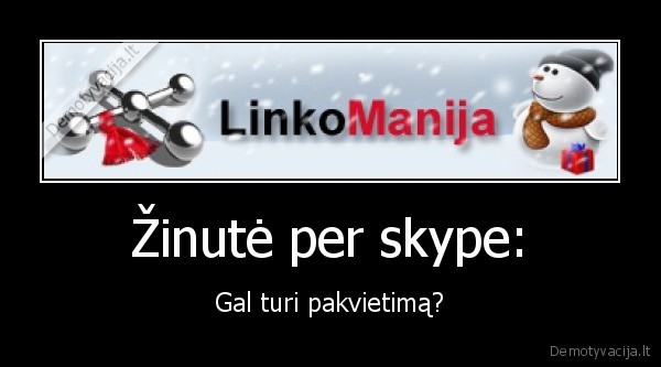 Žinutė per skype: - Gal turi pakvietimą?