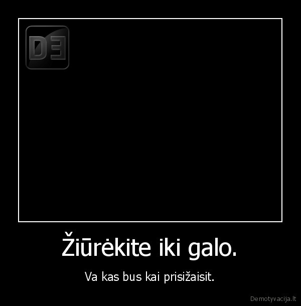 Žiūrėkite iki galo.