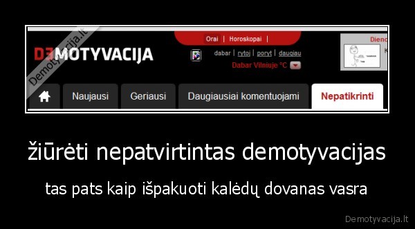 žiūrėti nepatvirtintas demotyvacijas - tas pats kaip išpakuoti kalėdų dovanas vasra