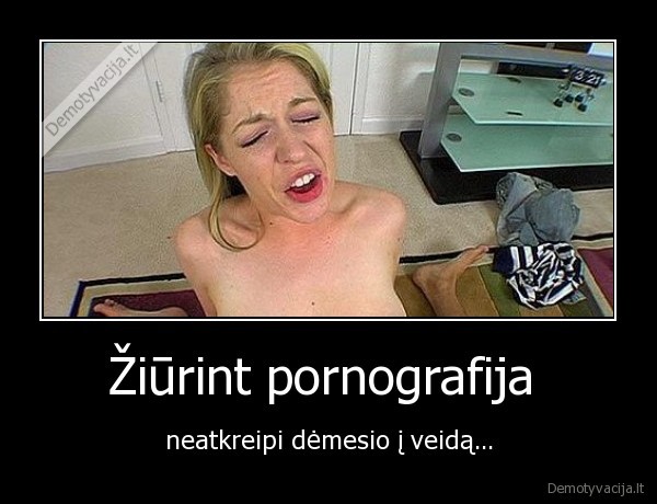 Žiūrint pornografija  - neatkreipi dėmesio į veidą...