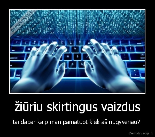 žiūriu skirtingus vaizdus - tai dabar kaip man pamatuot kiek aš nugyvenau? 