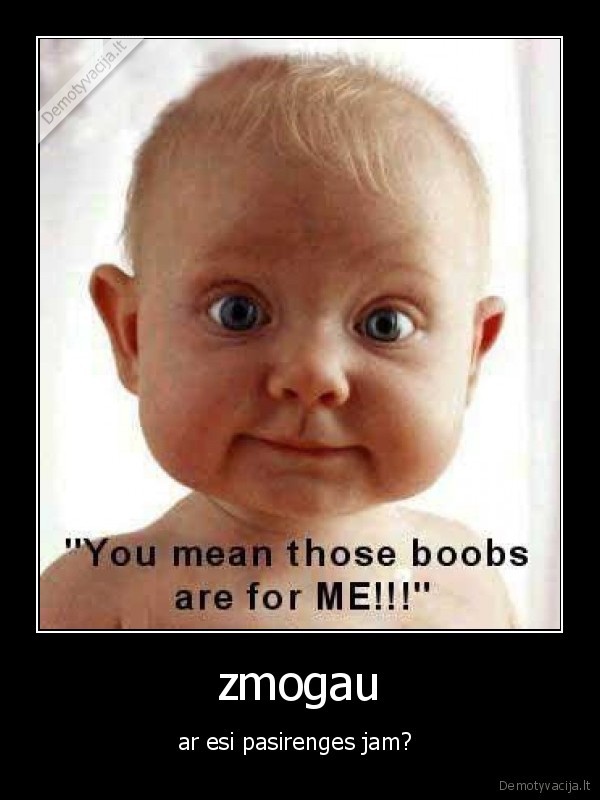zmogau - ar esi pasirenges jam? 