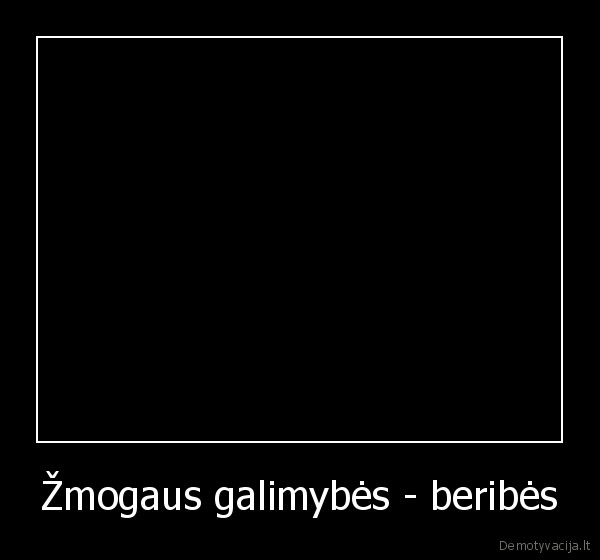 Žmogaus galimybės - beribės - 