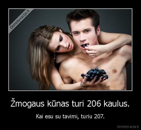 Žmogaus kūnas turi 206 kaulus. - Kai esu su tavimi, turiu 207.