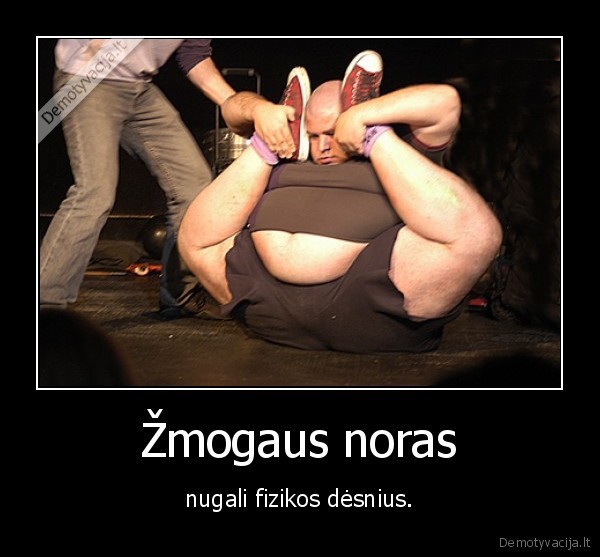 Žmogaus noras - nugali fizikos dėsnius.