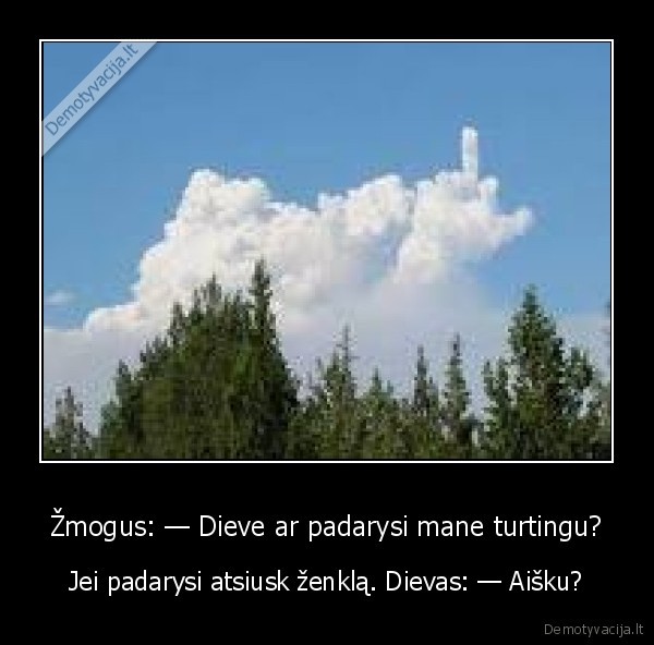 Žmogus: — Dieve ar padarysi mane turtingu? - Jei padarysi atsiusk ženklą. Dievas: — Aišku?