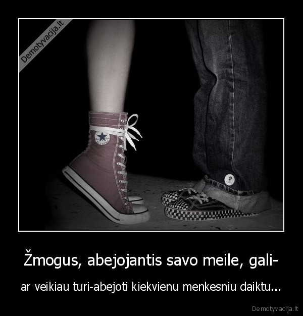 Žmogus, abejojantis savo meile, gali- - ar veikiau turi-abejoti kiekvienu menkesniu daiktu...