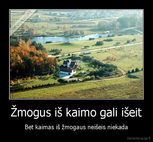 Žmogus iš kaimo gali išeit - Bet kaimas iš žmogaus neišeis niekada