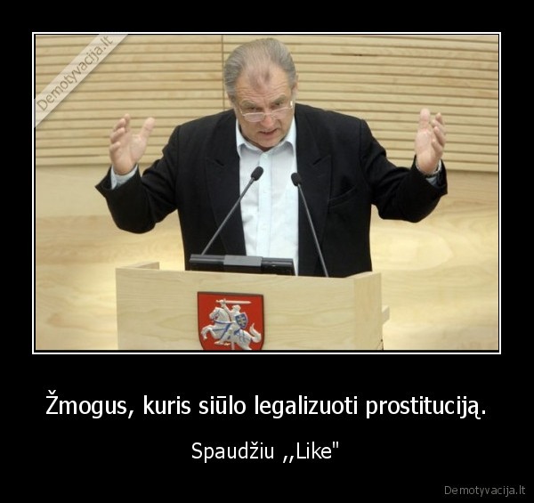 Žmogus, kuris siūlo legalizuoti prostituciją. - Spaudžiu ,,Like"