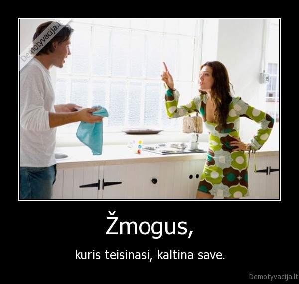 Žmogus, - kuris teisinasi, kaltina save.