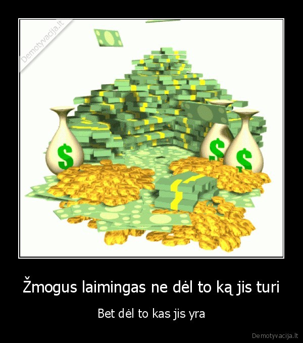 Žmogus laimingas ne dėl to ką jis turi - Bet dėl to kas jis yra