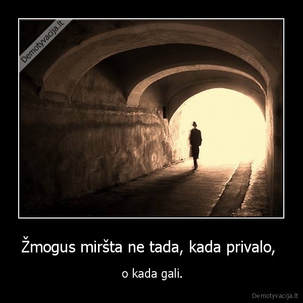 Žmogus miršta ne tada, kada privalo,  -  o kada gali.