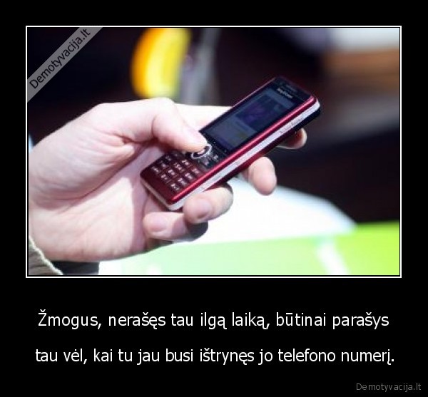 Žmogus, nerašęs tau ilgą laiką, būtinai parašys -  tau vėl, kai tu jau busi ištrynęs jo telefono numerį.