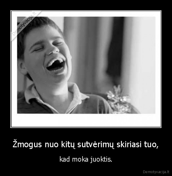 Žmogus nuo kitų sutvėrimų skiriasi tuo, - kad moka juoktis.