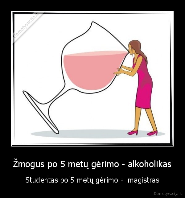 Žmogus po 5 metų gėrimo - alkoholikas - Studentas po 5 metų gėrimo -  magistras