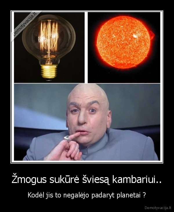 Žmogus sukūrė šviesą kambariui.. - Kodėl jis to negalėjo padaryt planetai ?